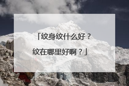 纹身纹什么好？纹在哪里好啊？