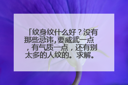 纹身纹什么好？没有那些忌讳,要威武一点，有气质一点，还有别太多的人纹的。求解。。。谢谢。