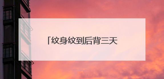 纹身纹到后背三天以后还疼怎么办