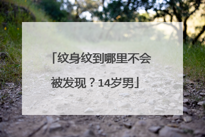 纹身纹到哪里不会被发现？14岁男