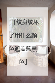 纹身纹坏了用什么颜色遮盖蓝黑色