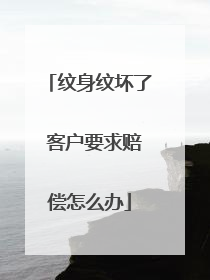 纹身纹坏了 客户要求赔偿怎么办