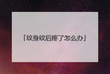 纹身纹后疼了怎么办