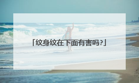 纹身纹在下面有害吗?