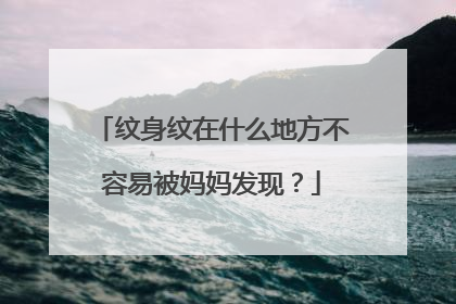 纹身纹在什么地方不容易被妈妈发现？
