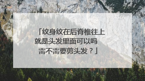 纹身纹在后脊椎往上就是头发里面可以吗 需不需要剪头发？
