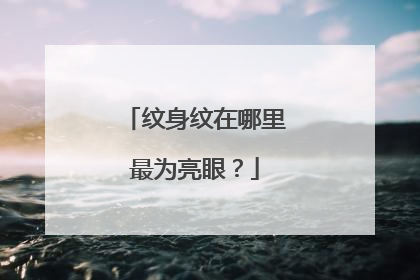 纹身纹在哪里最为亮眼?