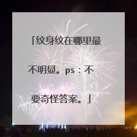 纹身纹在哪里最不明显。ps：不要奇怪答案。