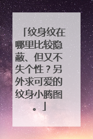 纹身纹在哪里比较隐蔽、但又不失个性?另外求可爱的纹身小腾图。