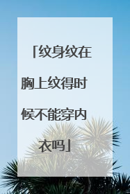 纹身纹在胸上纹得时候不能穿内衣吗