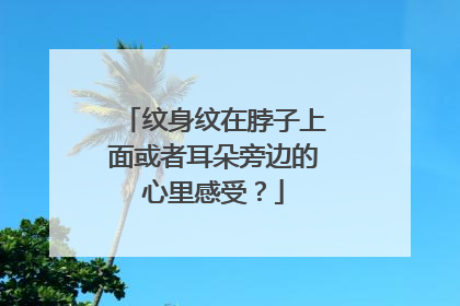 纹身纹在脖子上面或者耳朵旁边的心里感受？