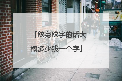 纹身纹字的话大概多少钱一个字