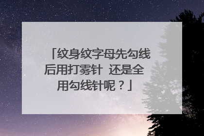 纹身纹字母先勾线后用打雾针 还是全用勾线针呢？