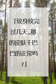 纹身纹完过几天,那的皮肤干巴巴的正常吗?