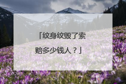 纹身纹毁了索赔多少钱人?