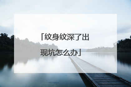 纹身纹深了出现坑怎么办