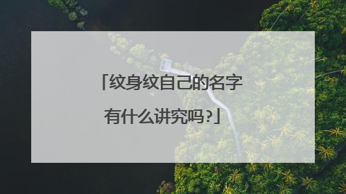 纹身纹自己的名字有什么讲究吗?