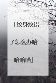 纹身纹错了怎么办哈哈哈哈