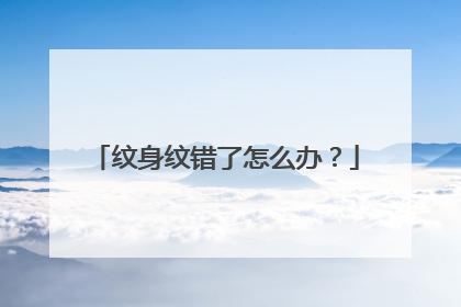 纹身纹错了怎么办？