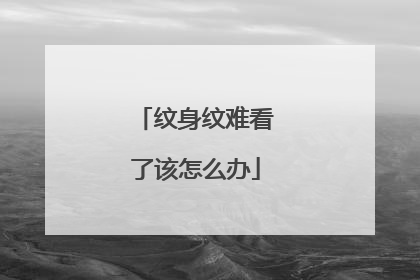 纹身纹难看了该怎么办