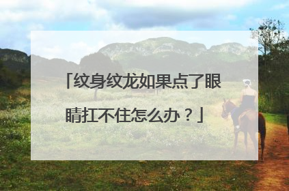 纹身纹龙如果点了眼睛扛不住怎么办？