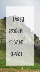 纹身纹鹿的含义和讲究