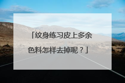 纹身练习皮上多余色料怎样去掉呢？