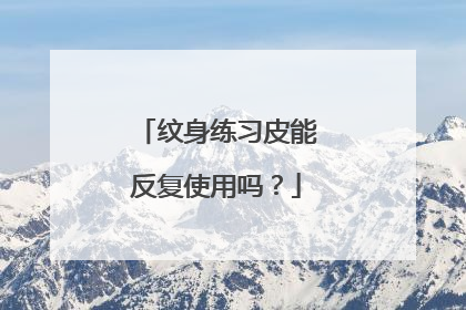 纹身练习皮能反复使用吗？