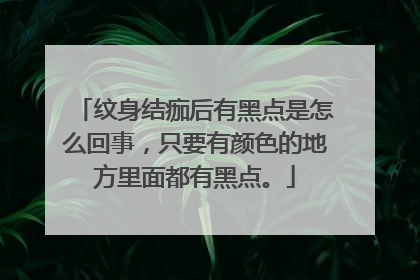 纹身结痂后有黑点是怎么回事，只要有颜色的地方里面都有黑点。