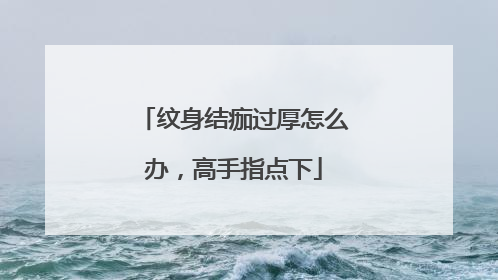 纹身结痂过厚怎么办，高手指点下