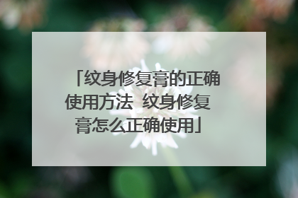 纹身修复膏的正确使用方法 纹身修复膏怎么正确使用