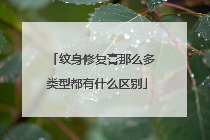 纹身修复膏那么多类型都有什么区别