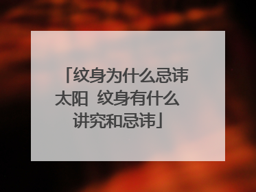 纹身为什么忌讳太阳 纹身有什么讲究和忌讳
