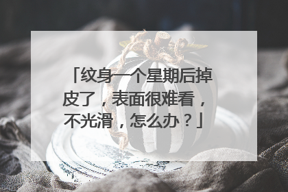 纹身一个星期后掉皮了，表面很难看，不光滑，怎么办？