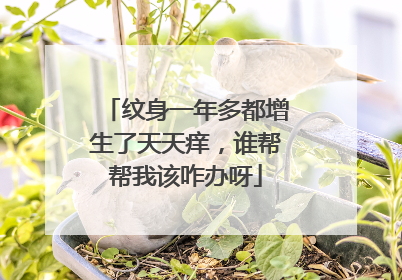 纹身一年多都增生了天天痒，谁帮帮我该咋办呀