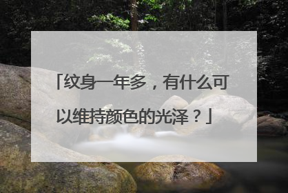 纹身一年多，有什么可以维持颜色的光泽？