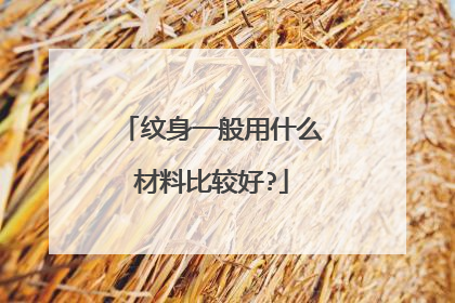 纹身一般用什么材料比较好?