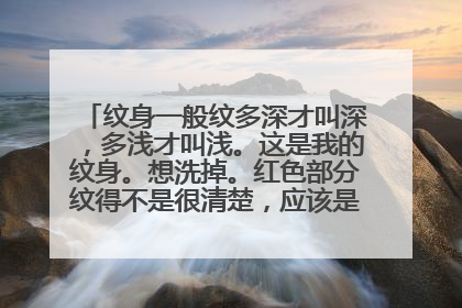 纹身一般纹多深才叫深，多浅才叫浅。这是我的纹身。想洗掉。红色部分纹得不是很清楚，应该是浅。但红色是