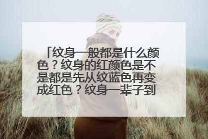 纹身一般都是什么颜色？纹身的红颜色是不是都是先从纹蓝色再变成红色？纹身一辈子到死都在吗？