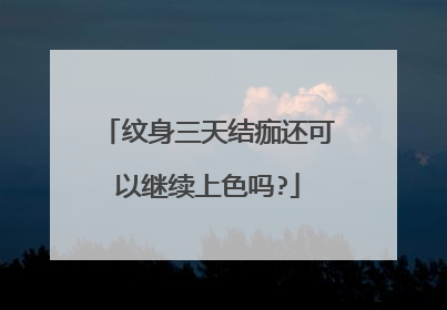 纹身三天结痂还可以继续上色吗?
