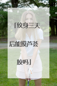 纹身三天后能摸芦荟胶吗