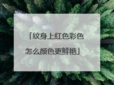 纹身上红色彩色怎么颜色更鲜艳