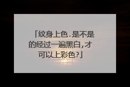 纹身上色.是不是的经过一遍黑白,才可以上彩色?