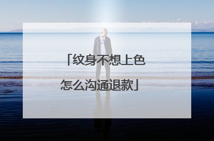 纹身不想上色怎么沟通退款