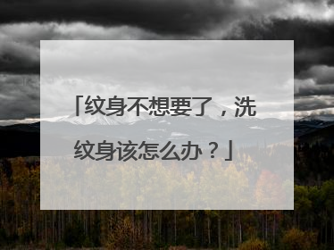 纹身不想要了，洗纹身该怎么办？