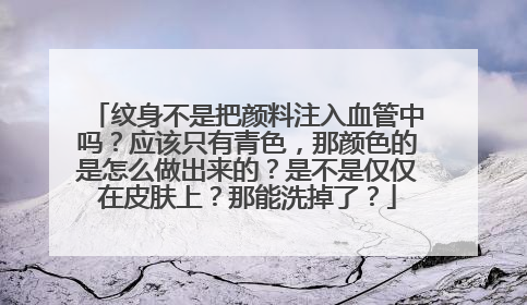 纹身不是把颜料注入血管中吗？应该只有青色，那颜色的是怎么做出来的？是不是仅仅在皮肤上？那能洗掉了？