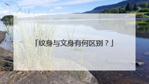 纹身与文身有何区别？