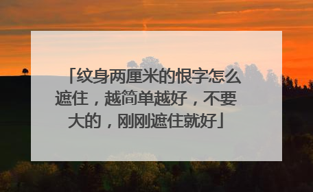 纹身两厘米的恨字怎么遮住，越简单越好，不要大的，刚刚遮住就好