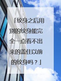 纹身之后用别的纹身能完全一点看不出来的盖住以前的纹身吗？
