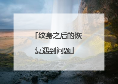 纹身之后的恢复遇到问题